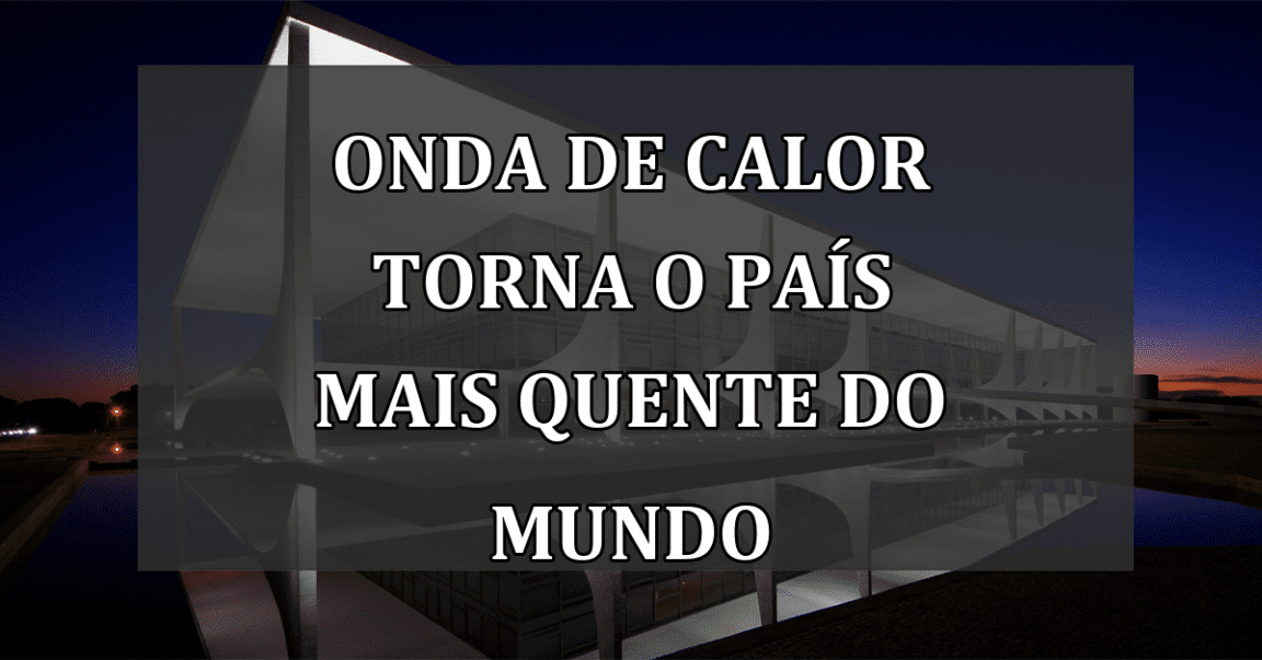 Onda de Calor Torna o País mais Quente do Mundo