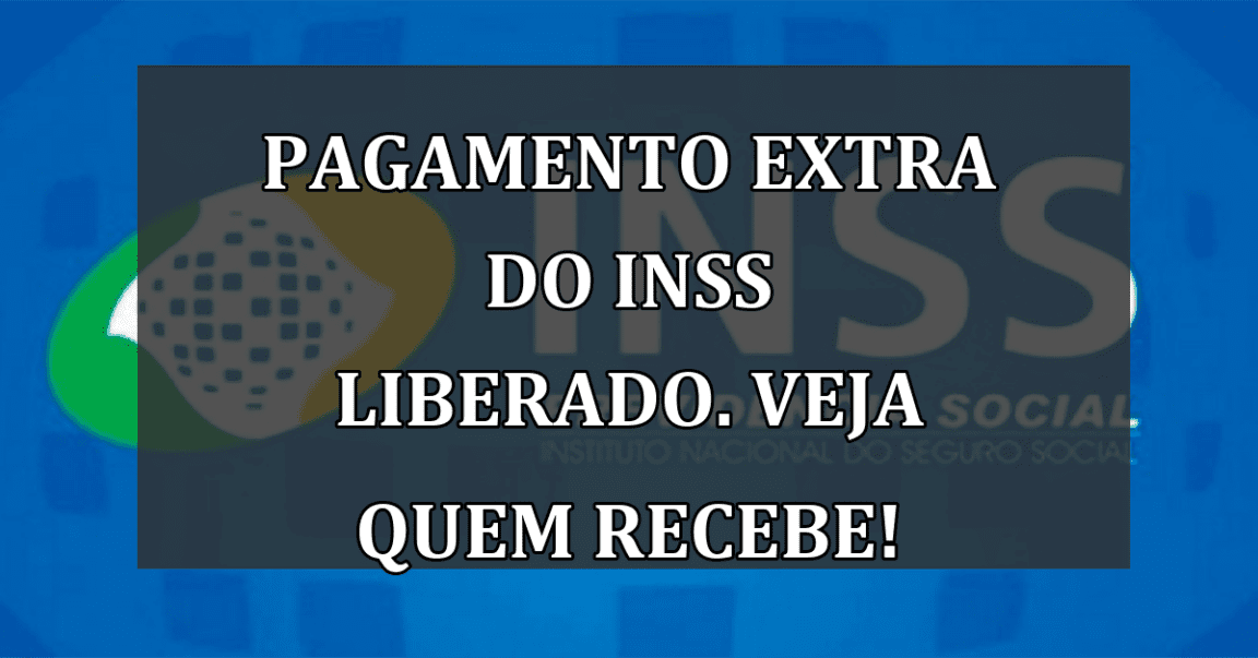 Pagamento EXTRA do INSS liberado. Veja quem recebe!