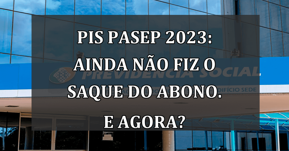 PIS Pasep 2023: ainda nao fiz o SAQUE do abono. E agora?