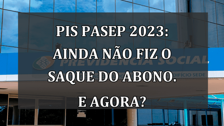 PIS Pasep 2023: ainda nao fiz o SAQUE do abono. E agora?