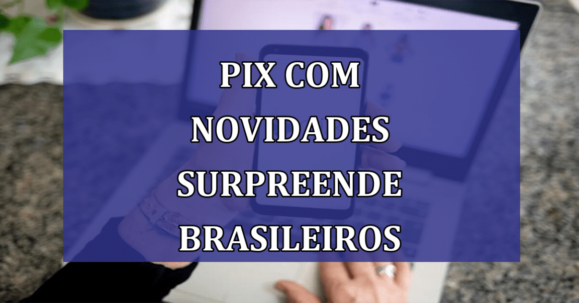 Pix com NOVIDADES SURPREENDE brasileiros