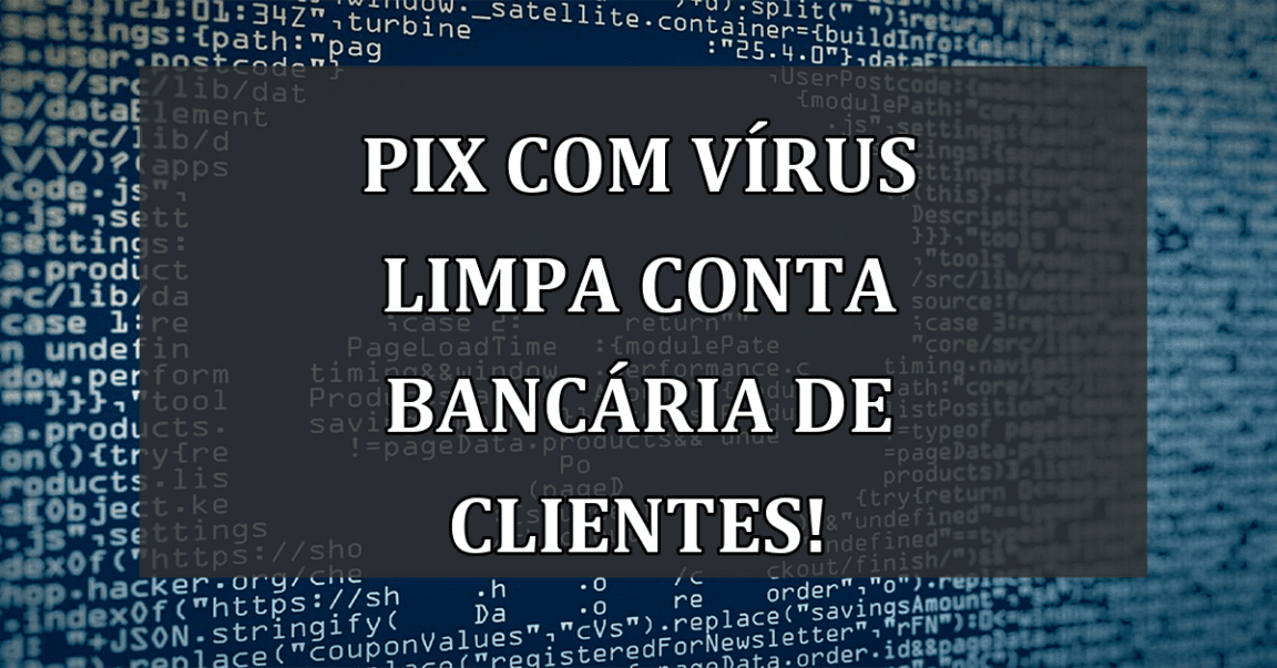 Pix com VIRUS limpa conta bancaria de clientes!