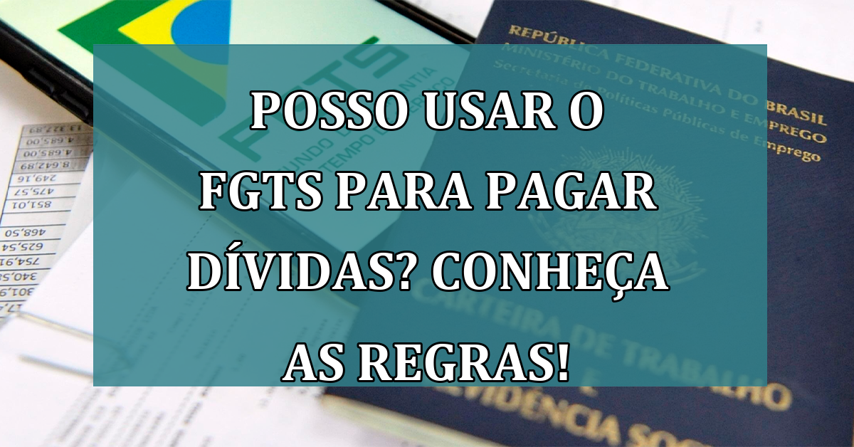 Posso usar o FGTS para pagar DIVIDAS? Conheca as regras!