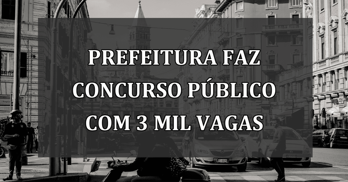 Prefeitura faz CONCURSO PUBLICO com 3 MIL vagas