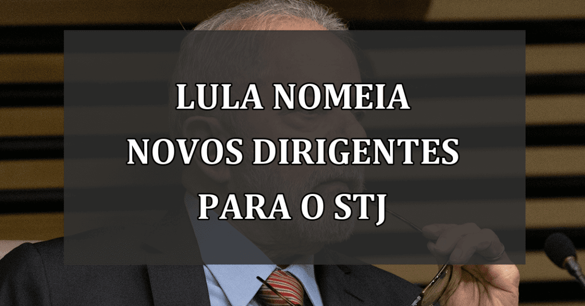 Lula Nomeia Novos Dirigentes para o STJ