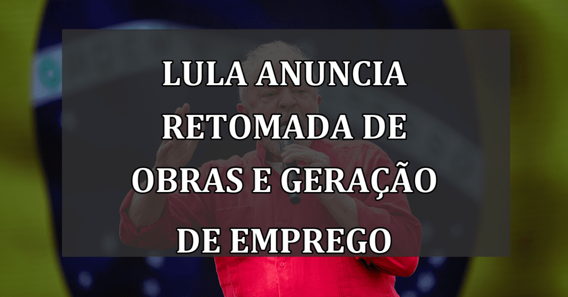 Lula anuncia retomada de obras e geração de emprego