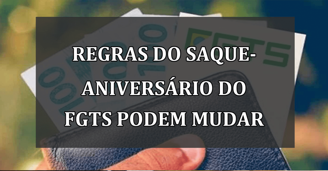 Regras do Saque-Aniversário do FGTS podem mudar