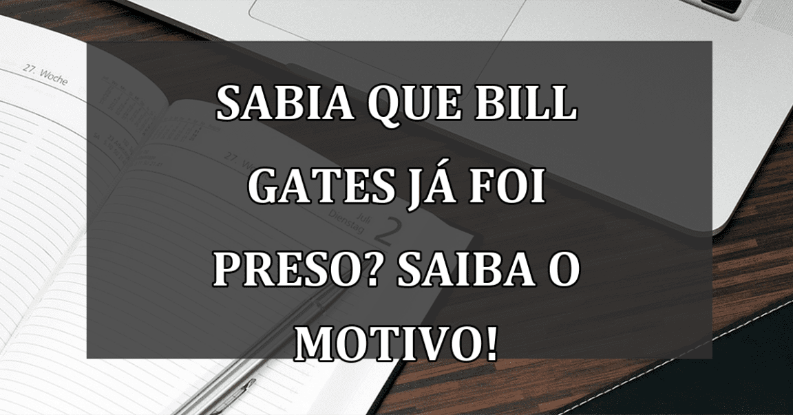 Sabia que Bill Gates ja foi PRESO? Saiba o motivo!