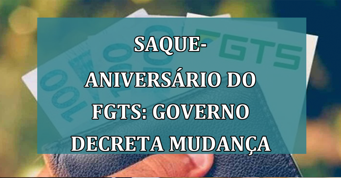 Saque-Aniversario do FGTS: governo decreta MUDANCA