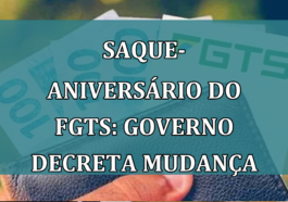 Saque-Aniversario do FGTS: governo decreta MUDANCA