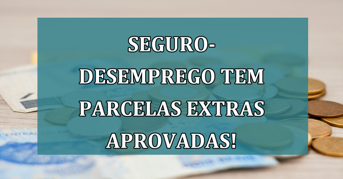 Seguro-desemprego tem PARCELAS EXTRAS aprovadas!