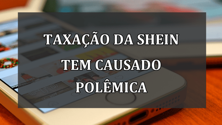 Taxacao da SHEIN tem causado POLEMICA