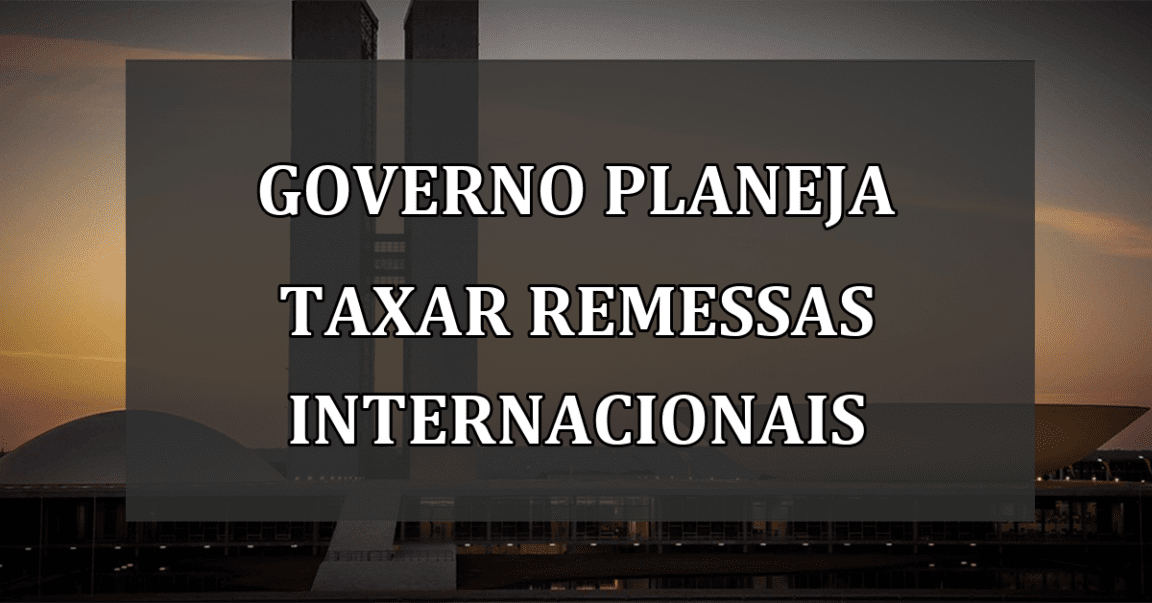 Governo planeja taxar remessas internacionais