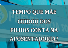 Tempo que mae cuidou dos FILHOS conta na APOSENTADORIA?