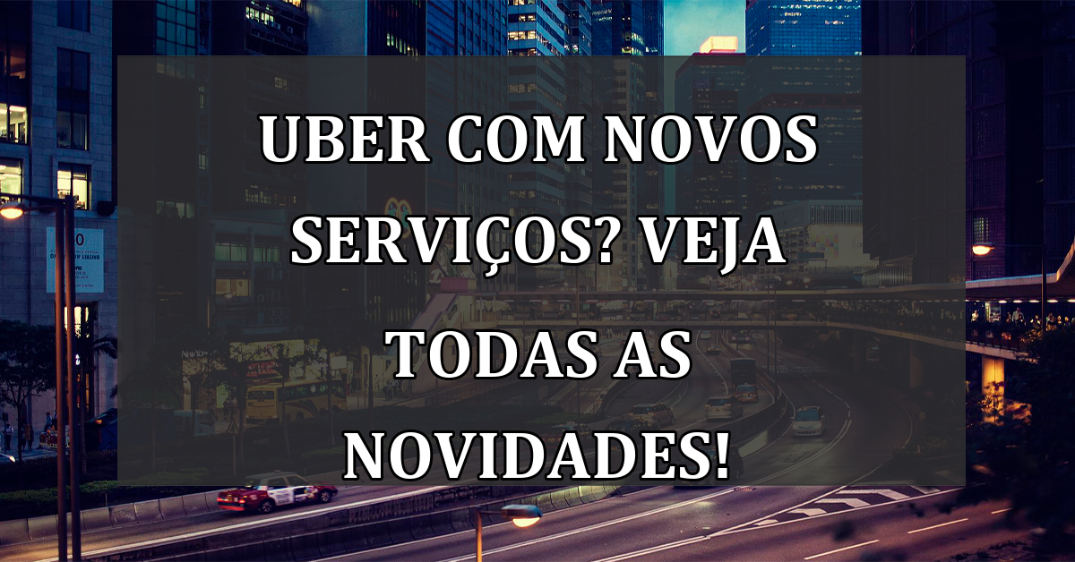 Uber com novos SERVICOS? Veja todas as novidades!