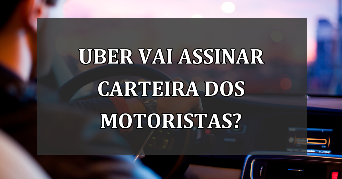 Uber vai ASSINAR CARTEIRA dos motoristas?