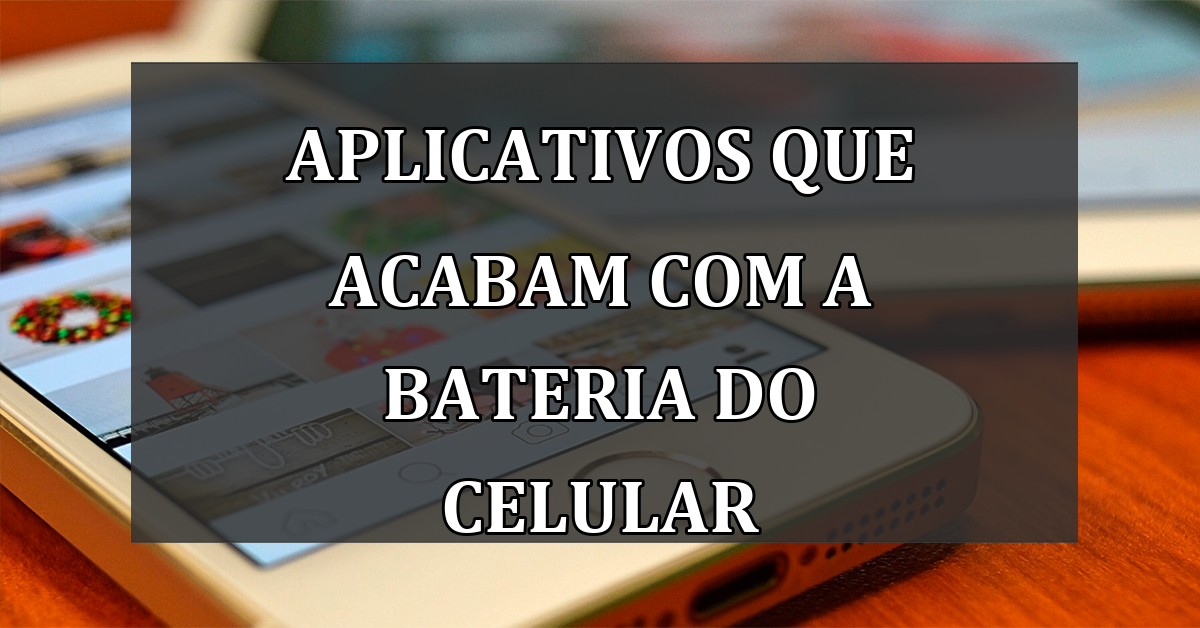 Aplicativos que ACABAM com a bateria do CELULAR