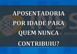 Aposentadoria por idade para quem NUNCA contribuiu?