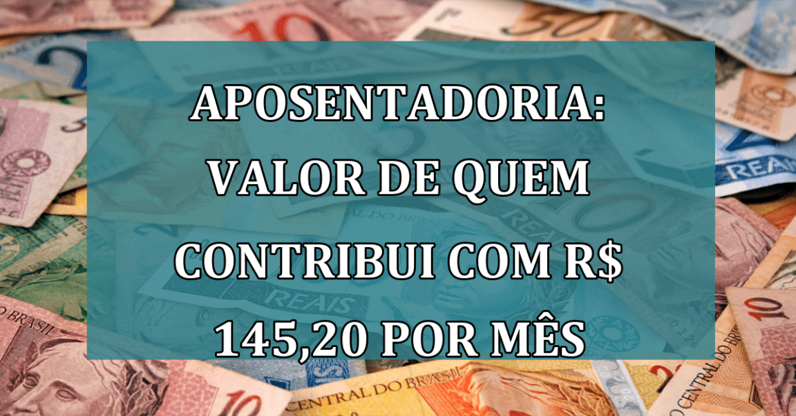 Aposentadoria: VALOR de quem contribui com R$ 145,20 por mês