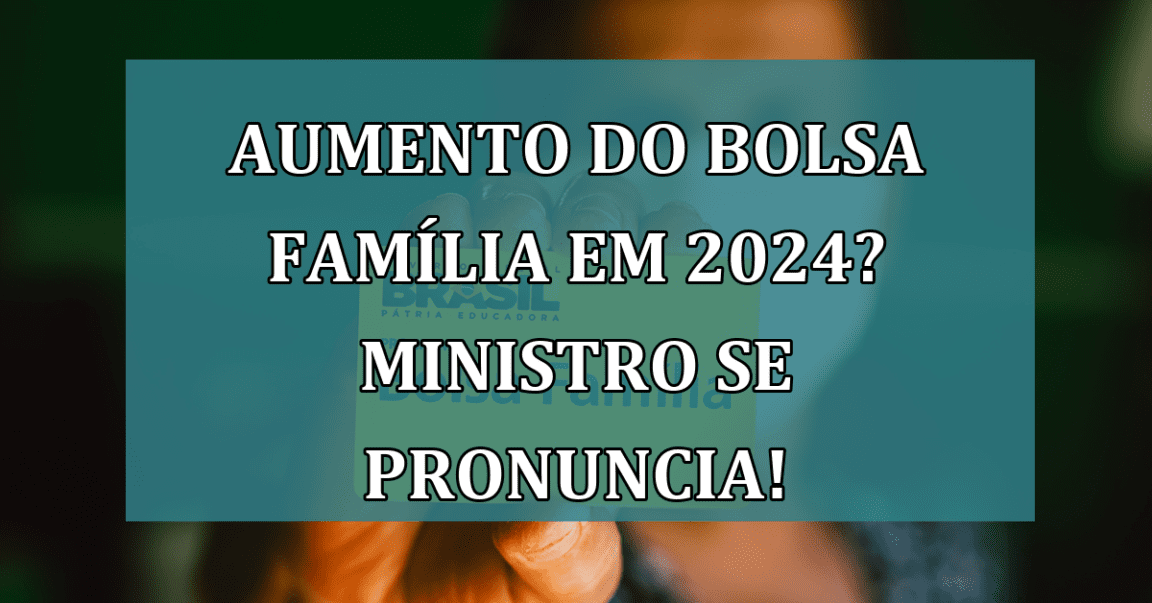 Aumento do Bolsa Familia em 2024? Ministro se pronuncia!