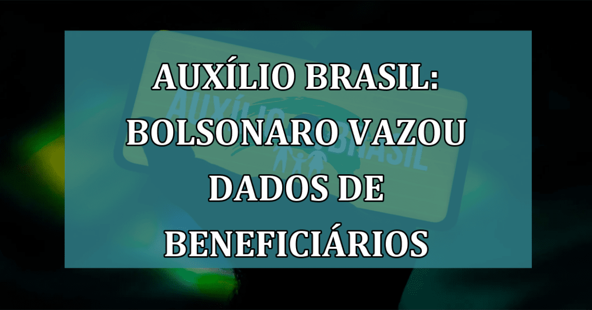 Auxilio Brasil: Bolsonaro VAZOU dados de beneficiarios