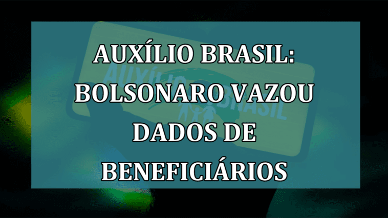 Auxilio Brasil: Bolsonaro VAZOU dados de beneficiarios