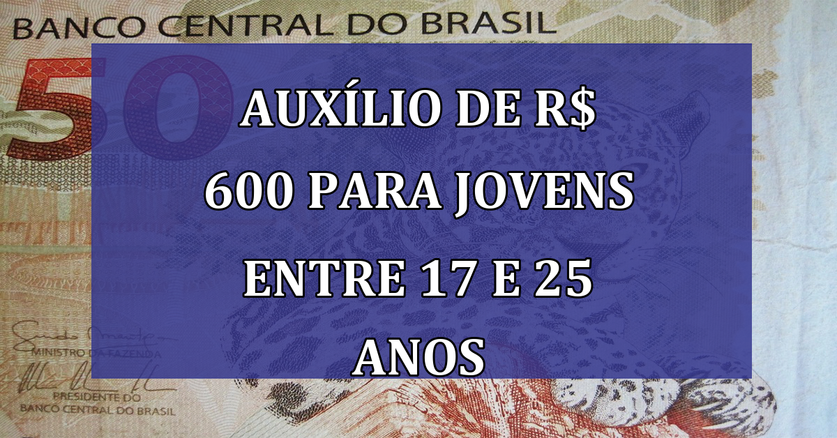 AUXILIO de R$ 600 para JOVENS entre 17 e 25 anos