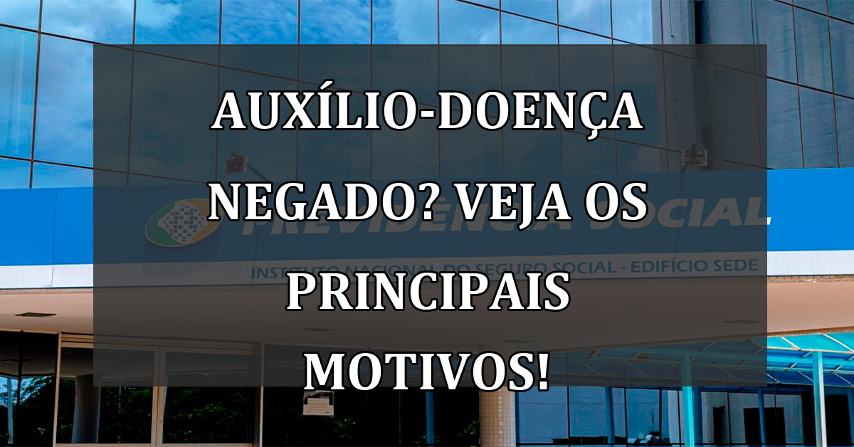 Auxilio-Doenca NEGADO? Veja os principais MOTIVOS!