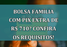 Bolsa Família com PIX EXTRA de R$ 710? Confira os requisitos!