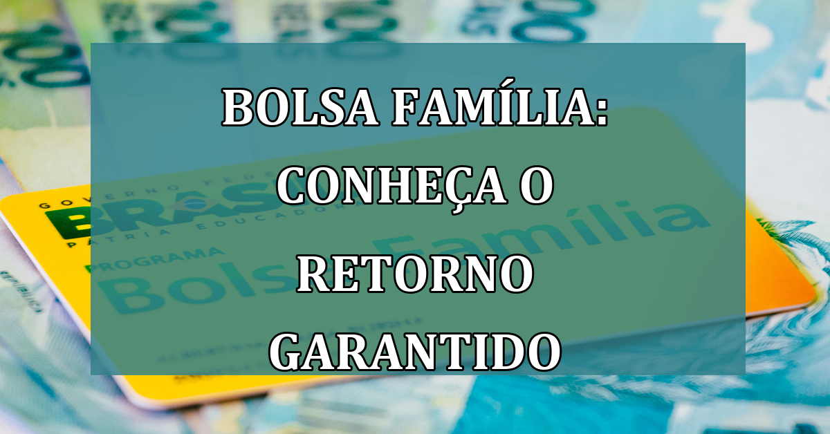 Bolsa Familia: conheça o RETORNO GARANTIDO