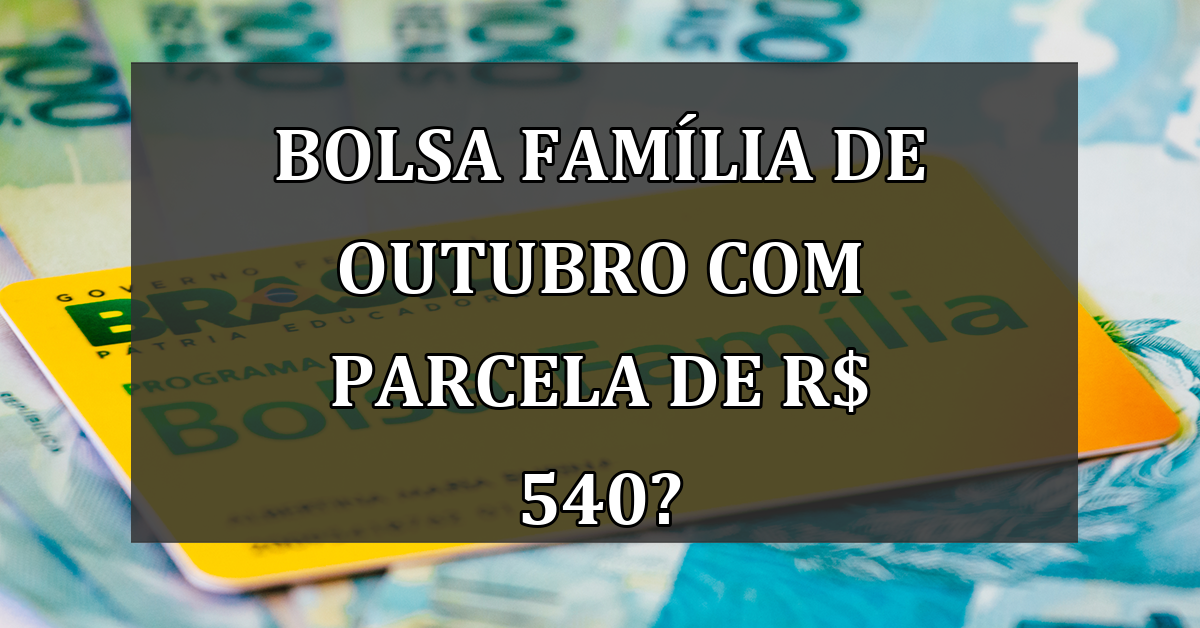 Bolsa Família de outubro com PARCELA de R$ 540?