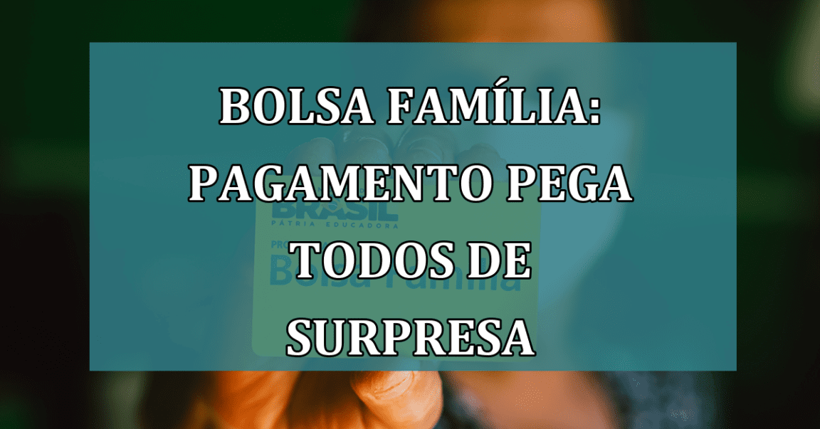 Bolsa Familia: pagamento pega todos de SURPRESA