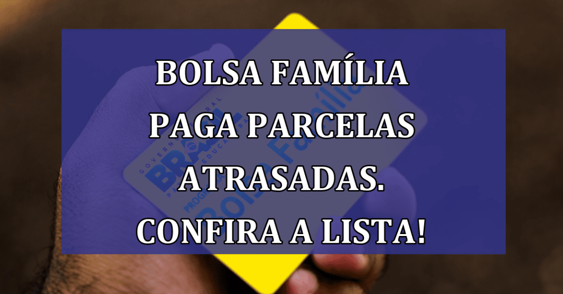 Bolsa Familia paga PARCELAS ATRASADAS. Confira a lista!