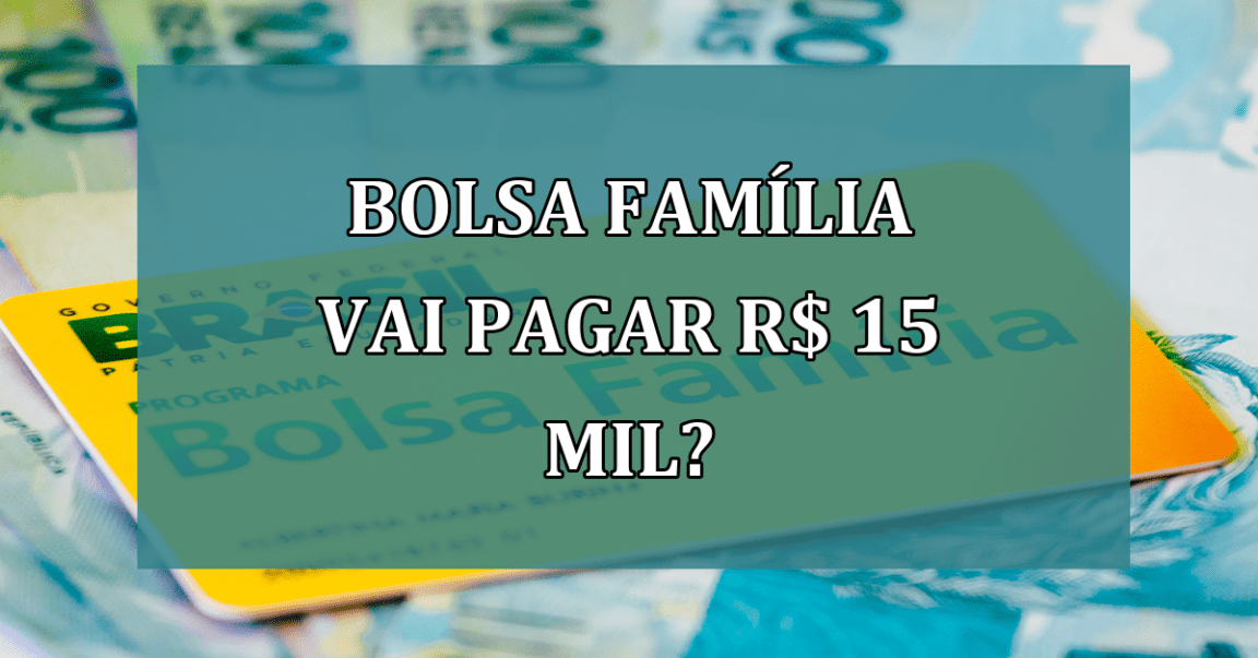 Bolsa Familia vai PAGAR R$ 15 mil?