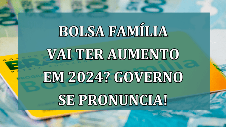 Bolsa Familia vai ter AUMENTO em 2024? Governo se pronuncia!