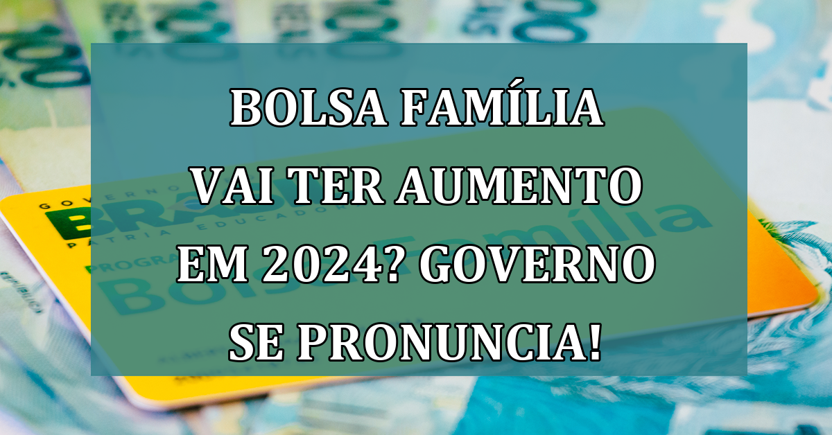 Bolsa Familia vai ter AUMENTO em 2024? Governo se pronuncia!