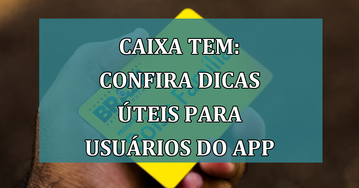 Caixa Tem: confira DICAS uteis para usuarios do App