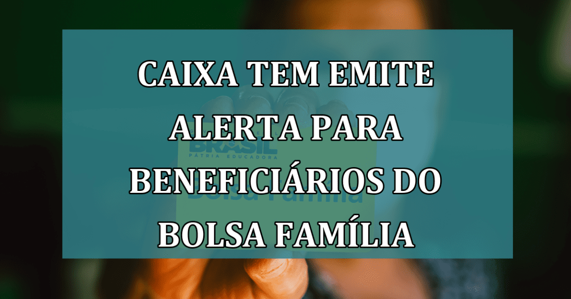 Caixa Tem emite ALERTA para beneficiarios do Bolsa Familia