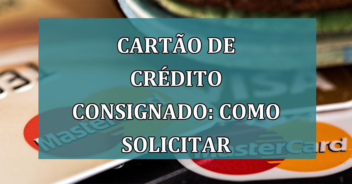 Cartao de Credito Consignado: como solicitar