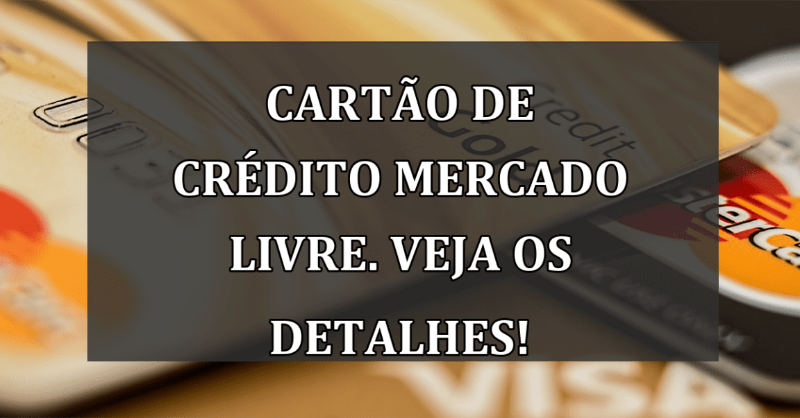 Cartao de Credito Mercado Livre. Veja os detalhes!