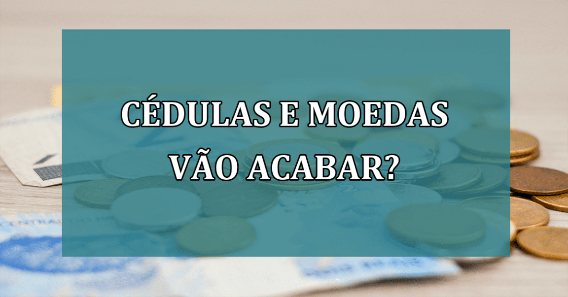 Cedulas e moedas vao acabar?