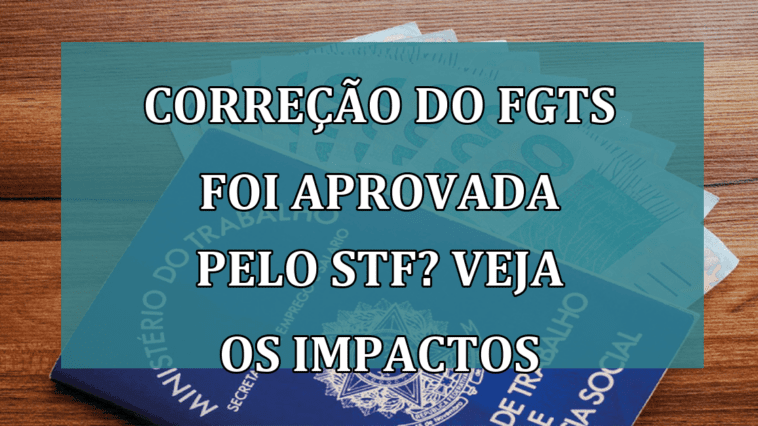 Correcao do FGTS foi APROVADA pelo STF? Veja os impactos