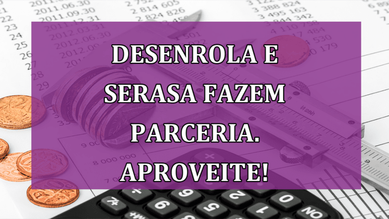 Desenrola e Serasa fazem parceria. APROVEITE!