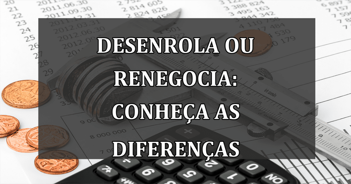 Desenrola ou Renegocia: conheca as DIFERENCAS