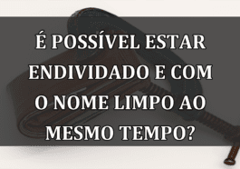 E possivel estar ENDIVIDADO e com o nome LIMPO ao mesmo tempo?