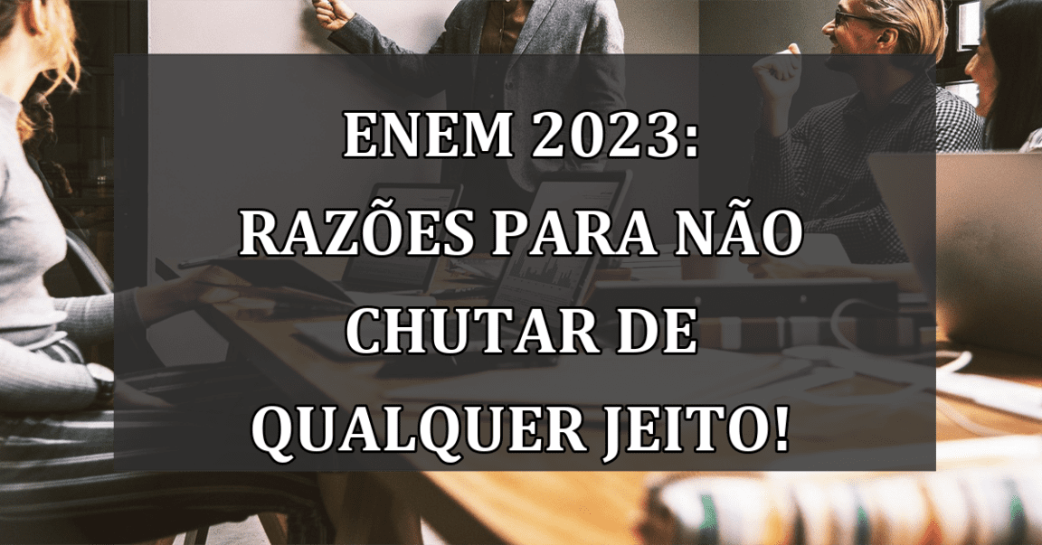 Enem 2023: razoes para nao CHUTAR de qualquer jeito!