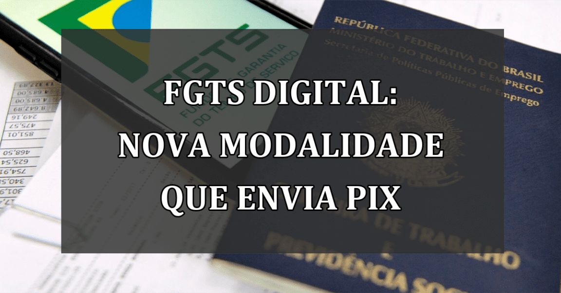 FGTS Digital: nova modalidade que envia Pix