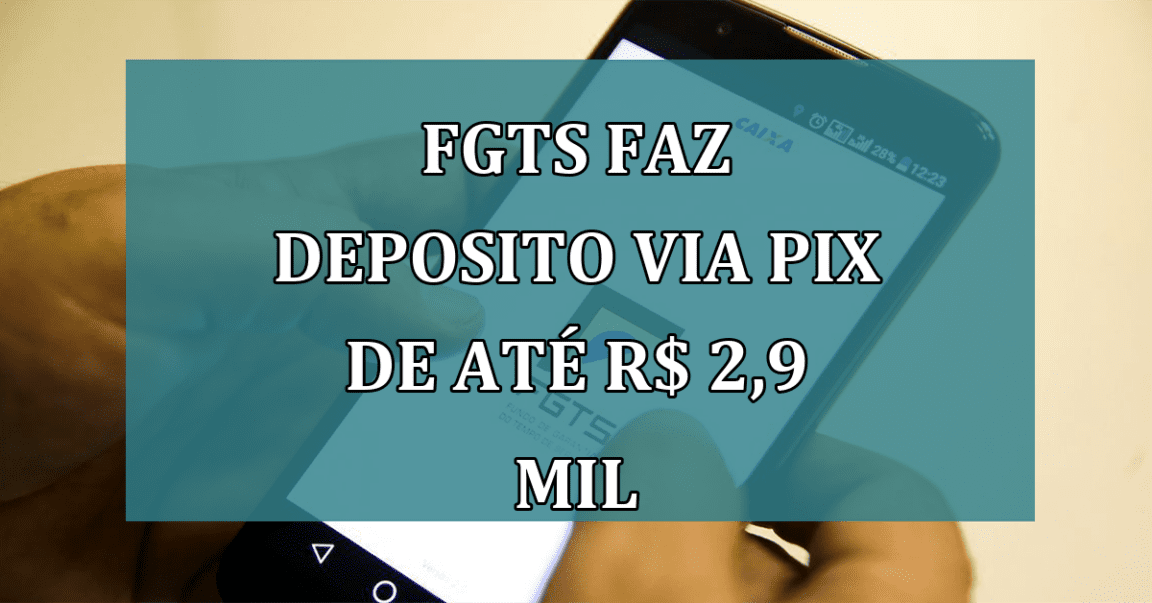 FGTS faz deposito via PIX de até R$ 2,9 MIL