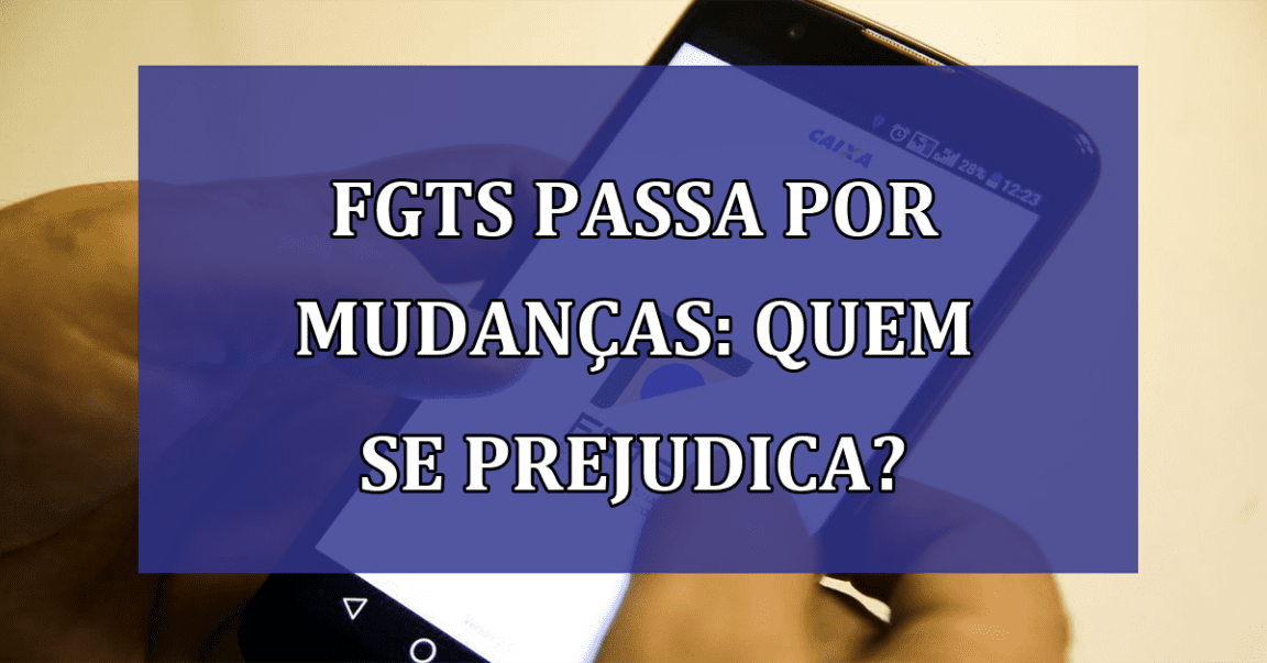 FGTS passa por MUDANCAS: quem se prejudica?