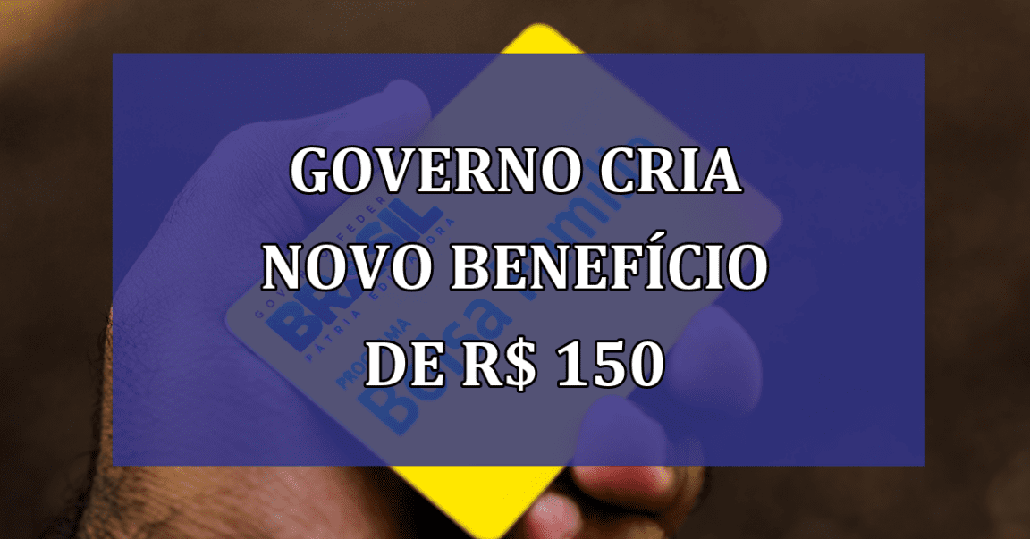 Governo cria NOVO BENEFICIO de R$ 150